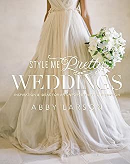 Style Me Pretty Weddings: Inspiration and Ideas for an Unforgettable Celebration (English Edition)