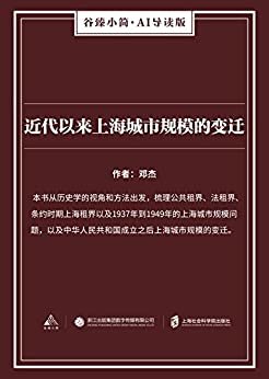 近代以来上海城市规模的变迁（谷臻小简·AI导读版）（本书从历史学的视角和方法出发，梳理公共租界、法租界、条约时期上海租界以及1937年到1949年的上海城市规模问题，以及中华人民共和国成立之后上海城市规模的变迁。）