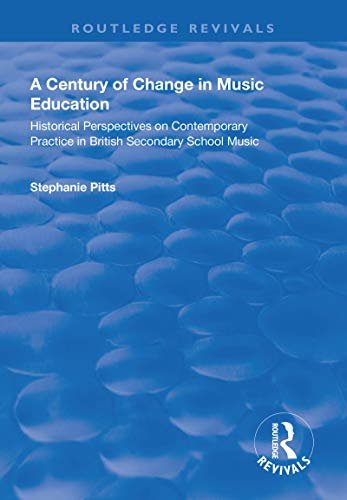A Century of Change in Music Education: Historical Perspectives on Contemporary Practice in British Secondary School Music (Routledge Revivals) (English Edition)