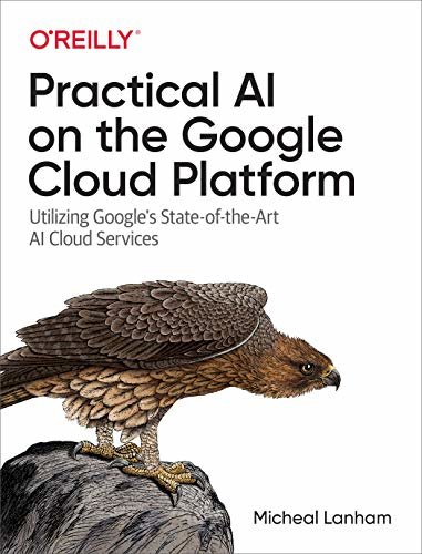 Practical AI on the Google Cloud Platform: Utilizing Google's State-of-the-Art AI Cloud Services (English Edition)