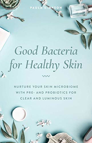 Good Bacteria for Healthy Skin: Nurture Your Skin Microbiome with Pre- and Probiotics for Clear and Luminous Skin (English Edition)
