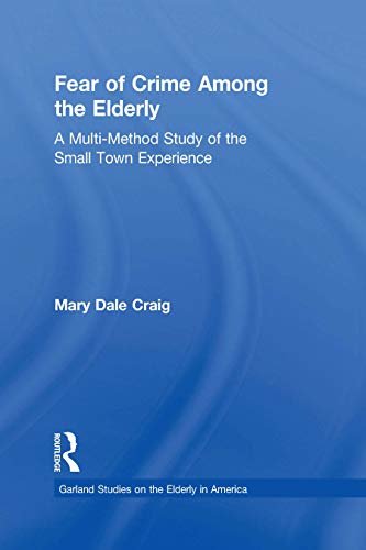 Fear of Crime Among the Elderly: A Multi-Method Study of the Small Town Experience (Garland Studies on the Elderly in America) (English Edition)