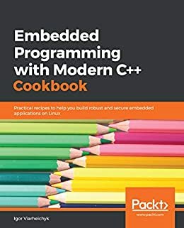 Embedded Programming with Modern C++ Cookbook: Practical recipes to help you build robust and secure embedded applications on Linux (English Edition)