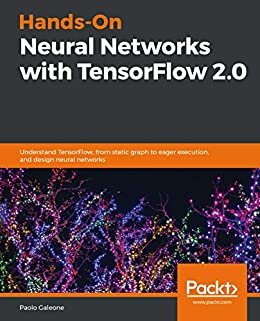 Hands-On Neural Networks with TensorFlow 2.0: Understand TensorFlow, from static graph to eager execution, and design neural networks (English Edition)