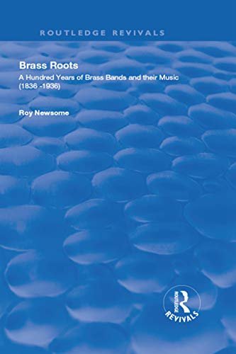Brass Roots: A Hundred Years of Brass Bands and Their Music, 1836-1936 (Routledge Revivals) (English Edition)