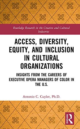 Access, Diversity, Equity and Inclusion in Cultural Organizations: Insights from the Careers of Executive Opera Managers of Color in the US (Routledge ... and Cultural Industries) (English Edition)