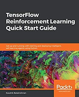 TensorFlow Reinforcement Learning Quick Start Guide: Get up and running with training and deploying intelligent, self-learning agents using Python (English Edition)