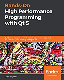 Hands-On High Performance Programming with Qt 5: Build cross-platform applications using concurrency, parallel programming, and memory management (English Edition)