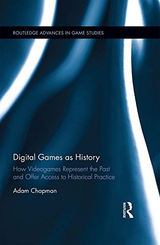 Digital Games as History: How Videogames Represent the Past and Offer Access to Historical Practice (Routledge Advances in Game Studies Book 7) (English Edition)