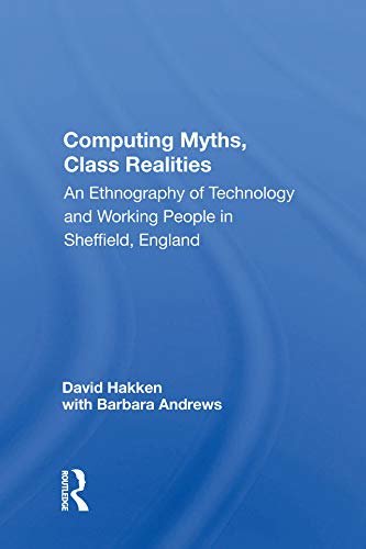 Computing Myths, Class Realities: An Ethnography Of Technology And Working People In Sheffield, England (English Edition)