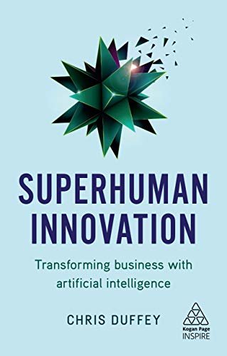 Superhuman Innovation: Transforming Business with Artificial Intelligence (Kogan Page Inspire) (English Edition)