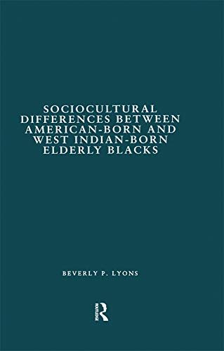 Sociocultural Differences between American-born and West Indian-born Elderly Blacks: A Comparative Study of Health and Social Service Use (Garland Studies on the Elderly in America) (English Edition)
