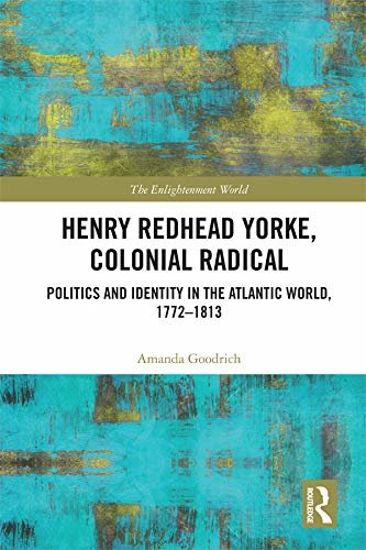 Henry Redhead Yorke, Colonial Radical: Politics and Identity in the Atlantic World, 1772-1813 (The Enlightenment World) (English Edition)