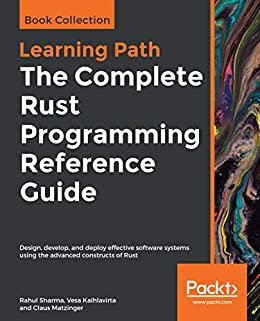 The Complete Rust Programming Reference Guide: Design, develop, and deploy effective software systems using the advanced constructs of Rust (English Edition)