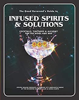 The Good Reverend's Guide to Infused Spirits: Alchemical Cocktails, Healing Elixirs, and Cleansing Solutions for the Home and Bar (English Edition)
