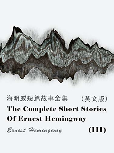 The Complete Short Stories Of Ernest Hemingway(III) 海明威短篇故事全集（英文版） (English Edition)