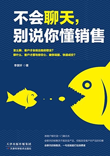 不会聊天，别说你懂销售（跟客户聊天是一门真功夫，会聊天的销售员不能改变产品，但能改变客户对产品的印象。会聊天的销售员，一句话就能打动消费者）
