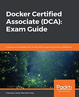 Docker Certified Associate (DCA): Exam Guide: Enhance and validate your Docker skills by gaining Docker certification (English Edition)