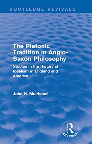 The Platonic Tradition in Anglo-Saxon Philosophy: Studies in the History of Idealism in England and America (Routledge Revivals) (English Edition)