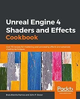 Unreal Engine 4 Shaders and Effects Cookbook: Over 70 recipes for mastering post-processing effects and advanced shading techniques (English Edition)