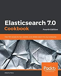 Elasticsearch 7.0 Cookbook: Over 100 recipes for fast, scalable, and reliable search for your enterprise, 4th Edition (English Edition)