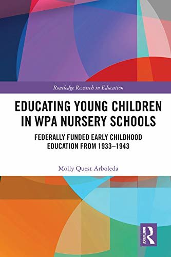 Educating Young Children in WPA Nursery Schools: Federally-Funded Early Childhood Education from 1933-1943 (Routledge Research in Education Book 31) (English Edition)