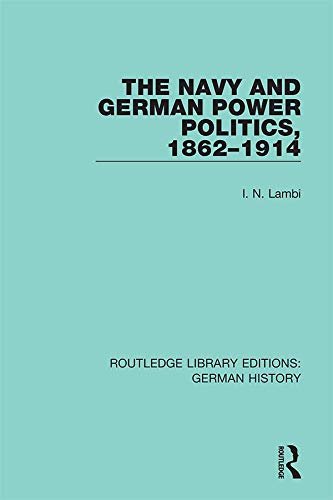 The Navy and German Power Politics, 1862-1914 (Routledge Library Editions: German History Book 29) (English Edition)