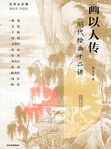 画以人传：明代绘画十二讲（解析盘根错节的画林江湖，展现明代画家朋友圈。以画家人生经历及性格，揭示其绘画风格形成的秘密）