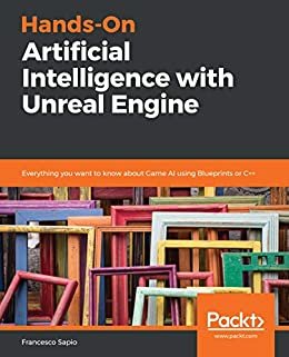 Hands-On Artificial Intelligence with Unreal Engine: Everything you want to know about Game AI using Blueprints or C++ (English Edition)