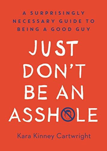 Just Don't Be an Assh*le: A Surprisingly Necessary Guide to Being a Good Guy (English Edition)