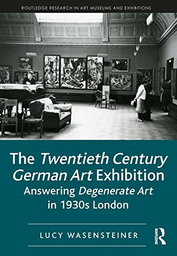 The Twentieth Century German Art Exhibition: Answering Degenerate Art in 1930s London (Routledge Research in Art Museums and Exhibitions) (English Edition)