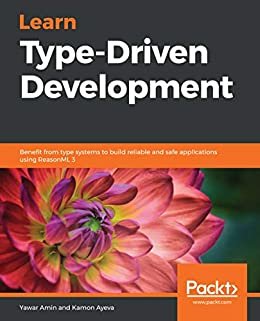 Learn Type-Driven Development: Benefit from type systems to build reliable and safe applications using ReasonML 3 (English Edition)