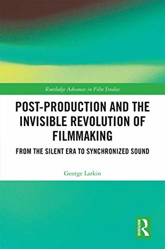 Post-Production and the Invisible Revolution of Filmmaking: From the Silent Era to Synchronized Sound (Routledge Advances in Film Studies) (English Edition)