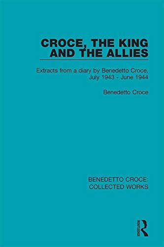Croce, the King and the Allies: Extracts from a diary by Benedetto Croce, July 1943 - June 1944 (Collected Works Book 2) (English Edition)
