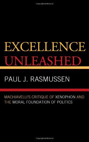 Excellence Unleashed: Machiavelli's Critique of Xenophon and the Moral Foundation of Politics (English Edition)