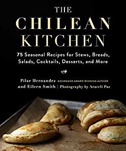 The Chilean Kitchen: 75 Seasonal Recipes for Stews, Breads, Salads, Cocktails, Desserts, and More (English Edition)