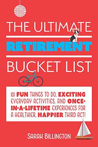 The Ultimate Retirement Bucket List: 101 Fun Things to Do, Exciting Everyday Activities, and Once-in-a-Lifetime Experiences for a Healthier, Happier Third Act (English Edition)