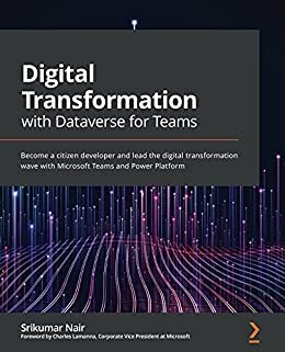 Digital Transformation with Dataverse for Teams: Become a citizen developer and lead the digital transformation wave with Microsoft Teams and Power Platform (English Edition)