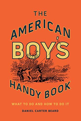 The American Boy's Handy Book: What to Do and How to Do It (English Edition)