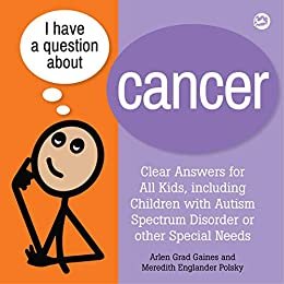 I Have a Question about Cancer: Clear Answers for All Kids, including Children with Autism Spectrum Disorder or other Special Needs (English Edition)