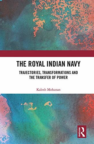 The Royal Indian Navy: Trajectories, Transformations and the Transfer of Power (English Edition)