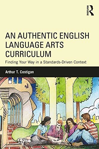 An Authentic English Language Arts Curriculum: Finding Your Way in a Standards-Driven Context (English Edition)