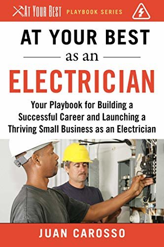 At Your Best as an Electrician: Your Playbook for Building a Successful Career and Launching a Thriving Small Business as an Electrician (At Your Best Playbooks) (English Edition)