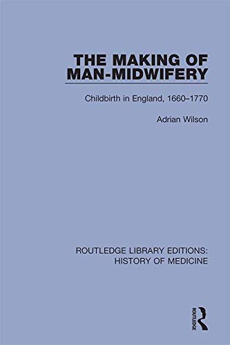 The Making of Man-Midwifery: Childbirth in England, 1660-1770 (Routledge Library Editions: History of Medicine Book 13) (English Edition)