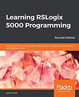 Learning RSLogix 5000 Programming: Build robust PLC solutions with ControlLogix, CompactLogix, and Studio 5000/RSLogix 5000, 2nd Edition (English Edition)