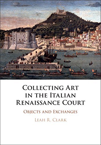 Collecting Art in the Italian Renaissance Court: Objects and Exchanges (English Edition)