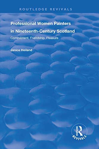 Professional Women Painters in Nineteenth-Century Scotland: Commitment, Friendship, Pleasure (Routledge Revivals) (English Edition)