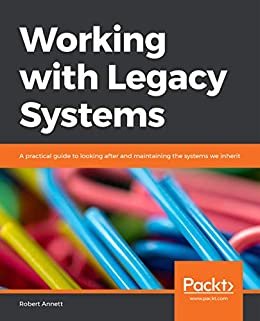 Working with Legacy Systems: A practical guide to looking after and maintaining the systems we inherit (English Edition)