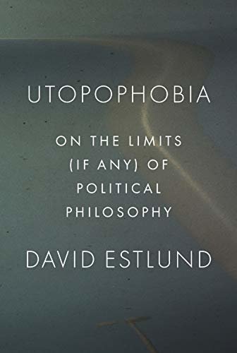 Utopophobia: On the Limits (If Any) of Political Philosophy (English Edition)