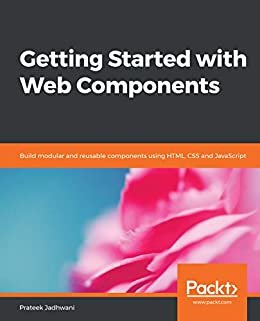 Getting Started with Web Components: Build modular and reusable components using HTML, CSS and JavaScript (English Edition)